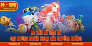 BG Tiên Nữ Bắn Cá – Đại Dương Huyền Thoại Săn Thưởng Khủng