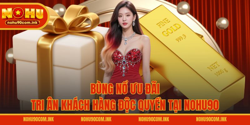 Bùng nổ ưu đãi tri ân khách hàng độc quyền tại NOHU90