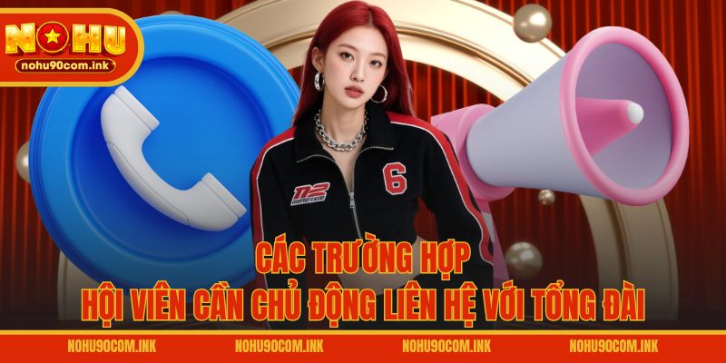 Các trường hợp hội viên cần chủ động liên hệ với tổng đài