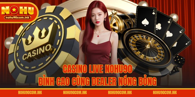 Casino live NOHU90 đỉnh cao cùng dealer nóng bỏng