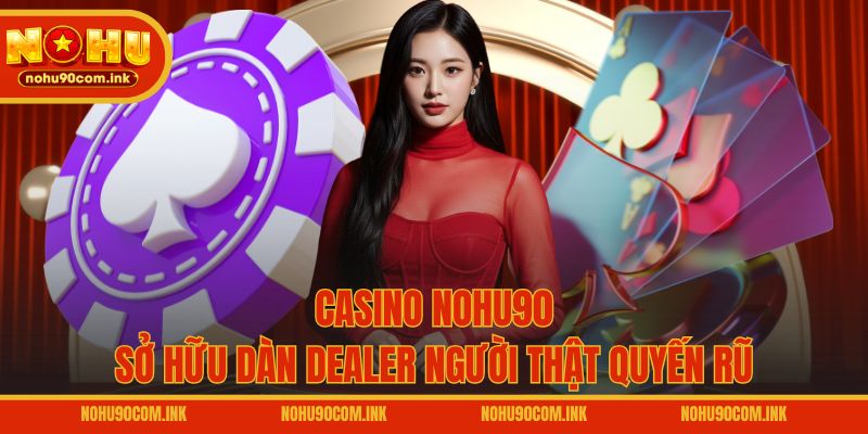 Casino NOHU90 sở hữu dàn Dealer người thật quyến rũ