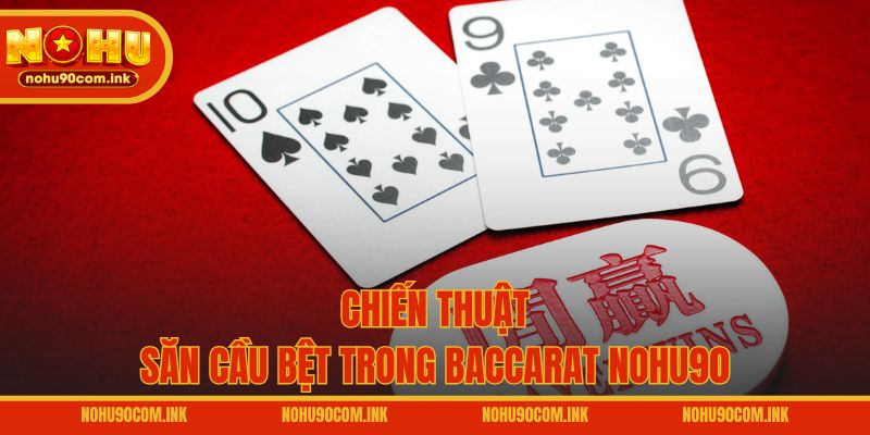Chiến thuật săn cầu bệt trong Baccarat NOHU90
