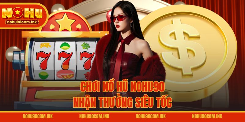 Chơi nổ hũ NOHU90 nhận thưởng siêu tốc