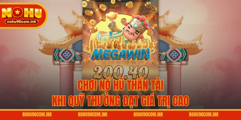 Chơi nổ hũ Thần Tài khi quỹ thưởng đạt giá trị cao