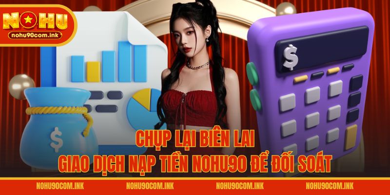 Chụp lại biên lai giao dịch nạp tiền NOHU90 để đối soát