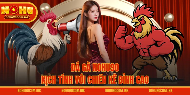 Đá gà NOHU90 kịch tính với chiến kê đỉnh cao