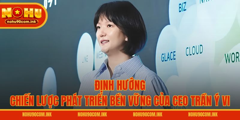 Định hướng chiến lược phát triển bền vững của CEO Trần Ý Vi