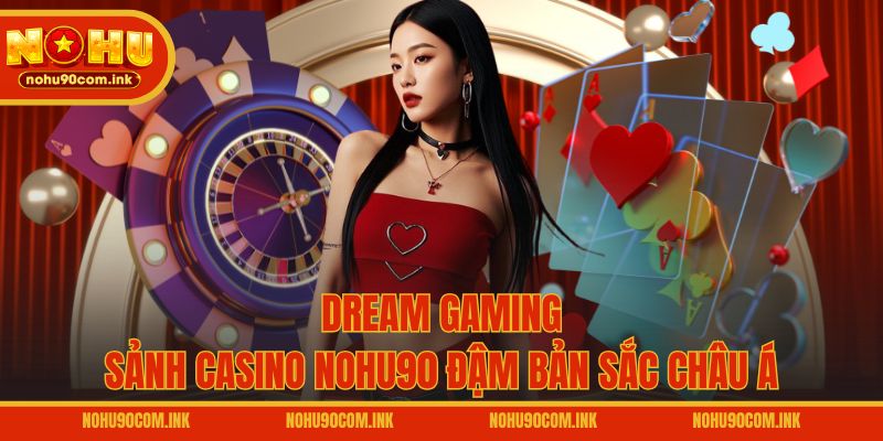 Dream Gaming - Sảnh casino NOHU90 đậm bản sắc châu Á