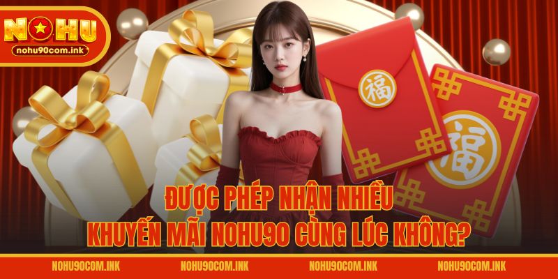 Được phép nhận nhiều khuyến mãi NOHU90 cùng lúc không?
