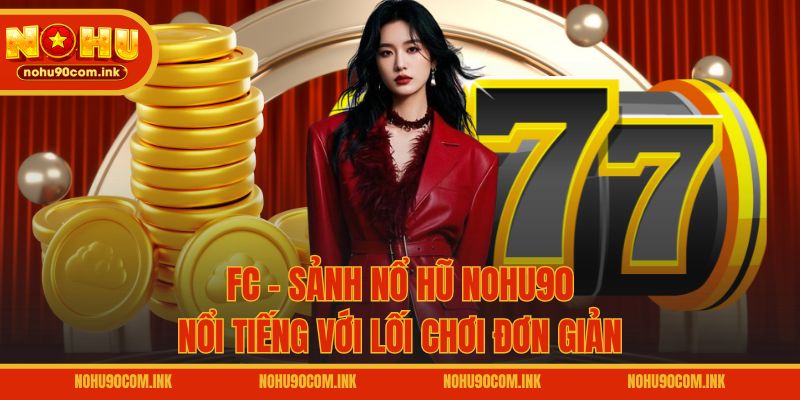 FC - Sảnh nổ hũ NOHU90 nổi tiếng với lối chơi đơn giản