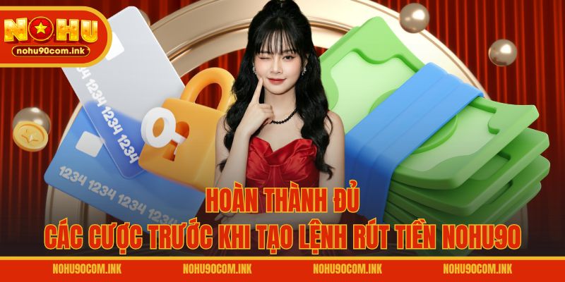Hoàn thành đủ các cược trước khi tạo lệnh rút tiền NOHU90