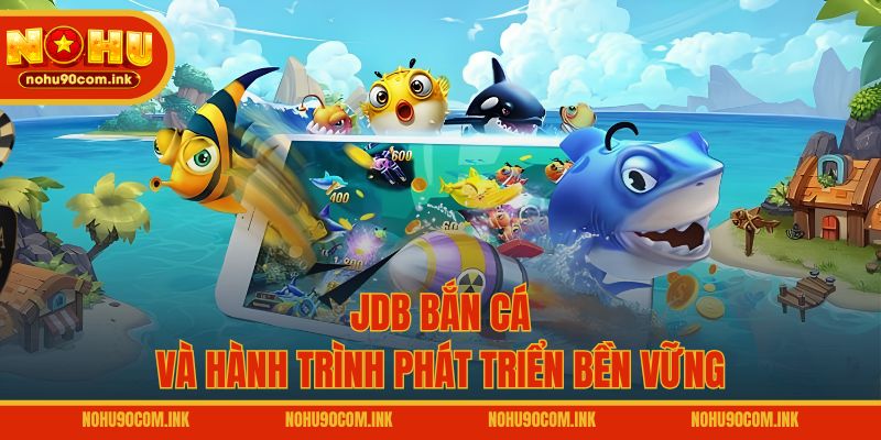 JDB bắn cá và hành trình phát triển bền vững