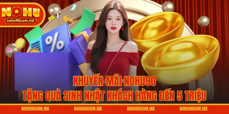 Khuyến mãi NOHU90 tặng quà sinh nhật khách hàng đến 5 triệu
