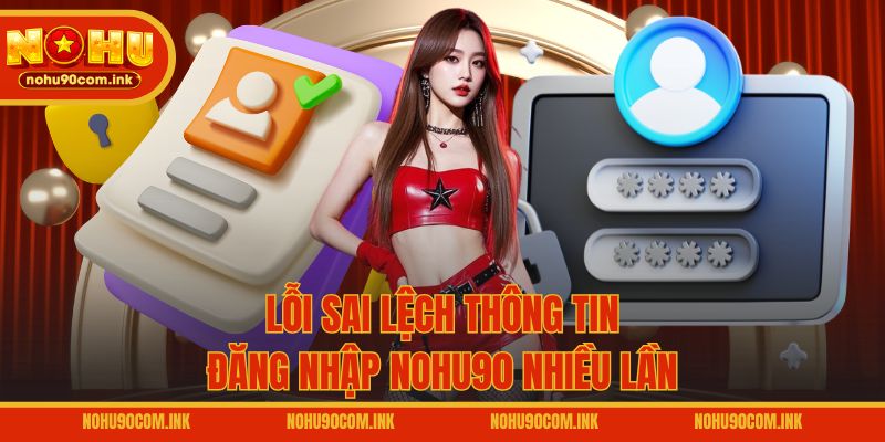 Lỗi sai lệch thông tin đăng nhập NOHU90 nhiều lần