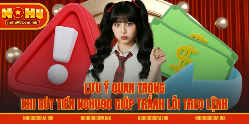 Lưu ý quan trọng khi rút tiền NOHU90 giúp tránh lỗi treo lệnh