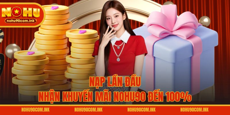 Nạp lần đầu nhận khuyến mãi NOHU90 đến 100%