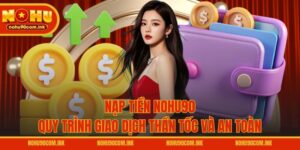 Nạp Tiền NOHU90 - Quy Trình Giao Dịch Thần Tốc Và An Toàn
