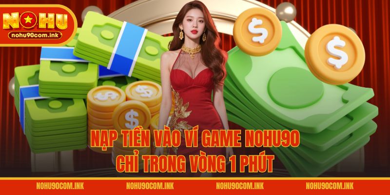 Nạp tiền vào ví game NOHU90 chỉ trong vòng 1 phút