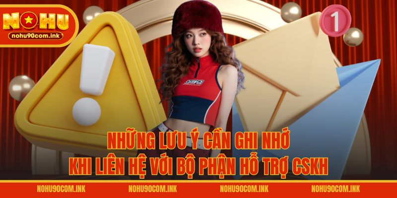Những lưu ý cần ghi nhớ khi liên hệ với bộ phận hỗ trợ CSKH