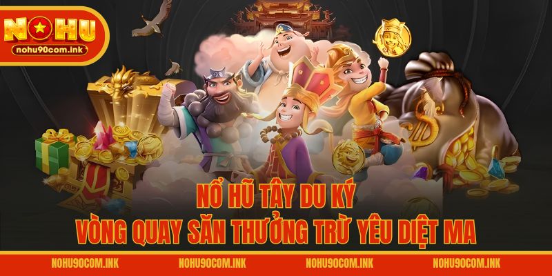 Nổ Hũ Tây Du Ký - Vòng Quay Săn Thưởng Trừ Yêu Diệt Ma