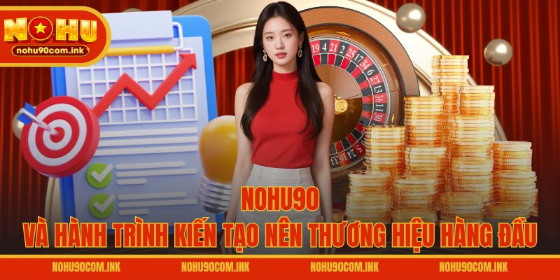 NOHU90 và hành trình kiến tạo nên thương hiệu hàng đầu