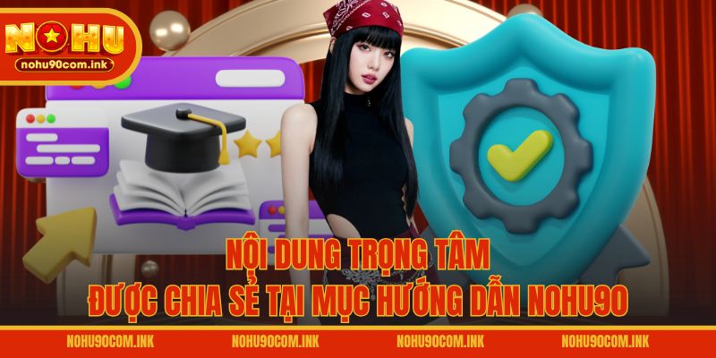 Nội dung trọng tâm được chia sẻ tại mục hướng dẫn NOHU90