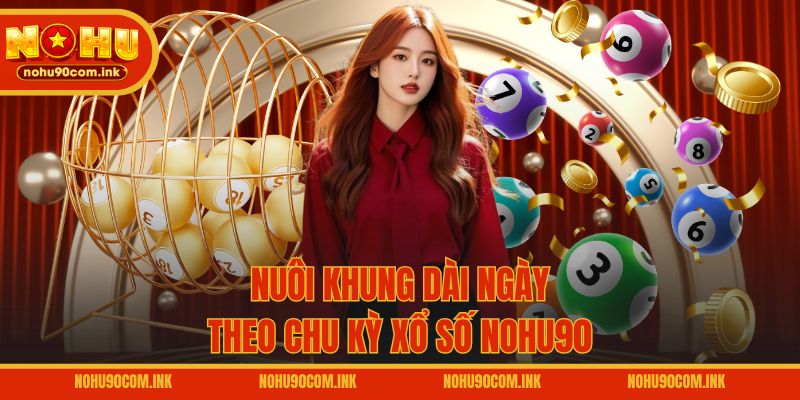 Nuôi khung dài ngày theo chu kỳ xổ số NOHU90