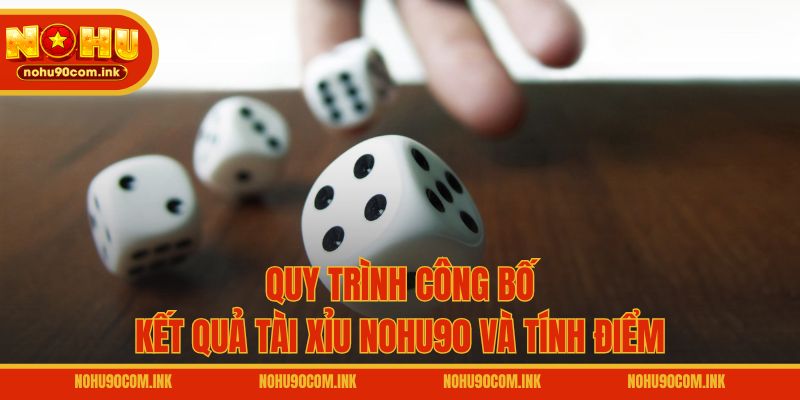 Quy trình công bố kết quả Tài Xỉu NOHU90 và tính điểm