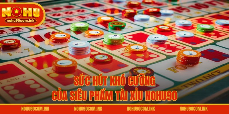 Sức hút khó cưỡng của siêu phẩm Tài Xỉu NOHU90