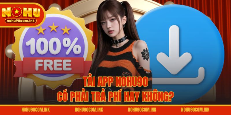 Tải app NOHU90 có phải trả phí hay không?