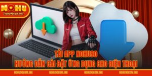 Tải App NOHU90 - Hướng Dẫn Cài Đặt Ứng Dụng Cho Điện Thoại