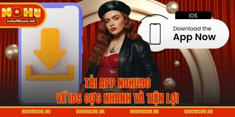 Tải app NOHU90 về iOS cực nhanh và tiện lợi