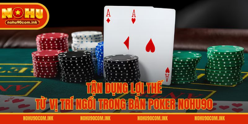 Tận dụng lợi thế từ vị trí ngồi trong bàn Poker NOHU90