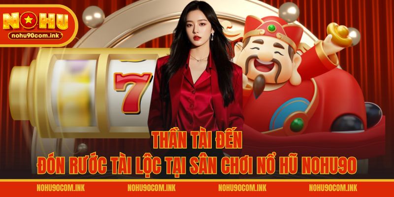 Thần Tài Đến - Đón rước tài lộc tại sân chơi nổ hũ NOHU90