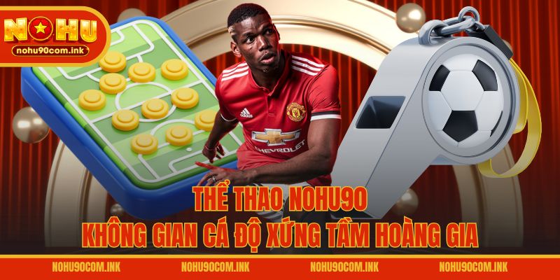 Thể thao NOHU90 - Không gian cá độ xứng tầm hoàng gia