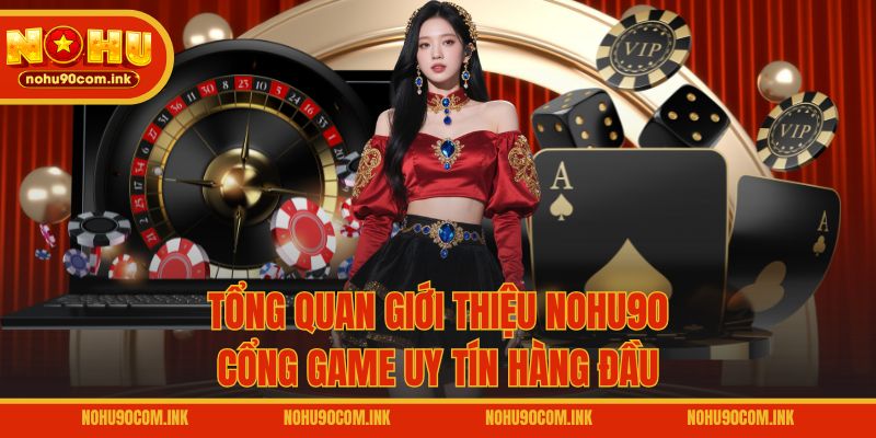 Tổng quan giới thiệu NOHU90 - Cổng game uy tín hàng đầu