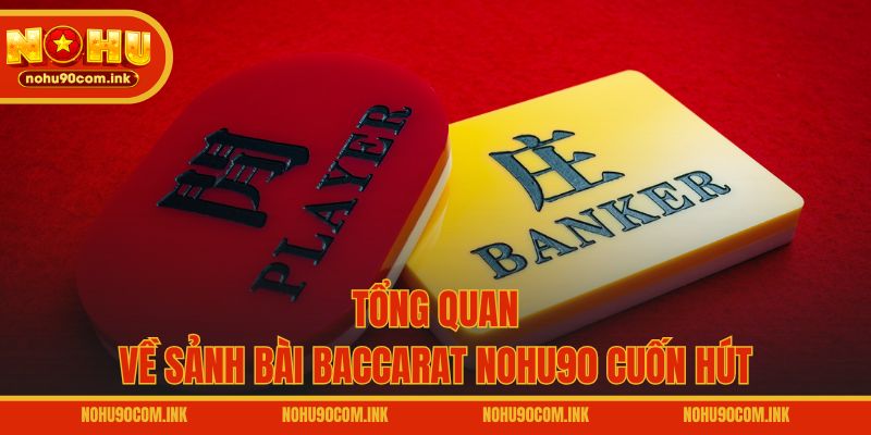 Tổng quan về sảnh bài Baccarat NOHU90 cuốn hút