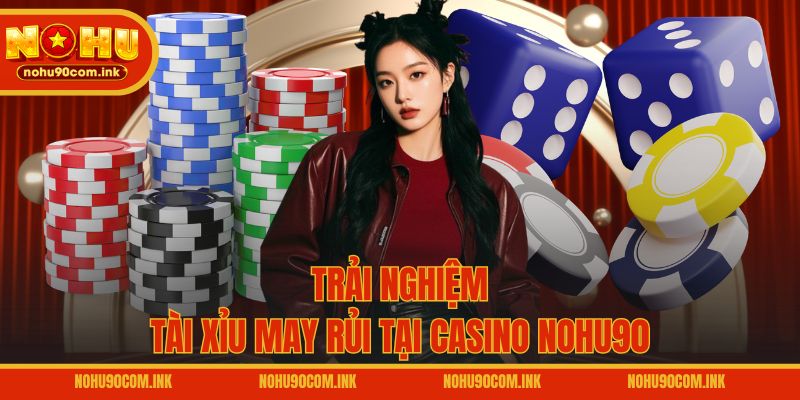 Trải nghiệm Tài Xỉu may rủi tại casino NOHU90
