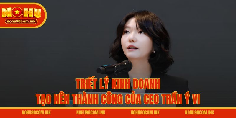 Triết lý kinh doanh tạo nên thành công của CEO Trần Ý Vi