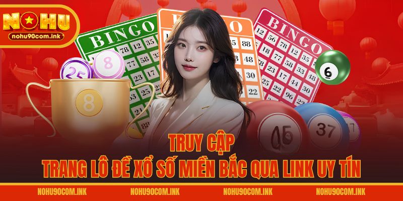 Truy cập trang lô đề xổ số miền Bắc qua link uy tín