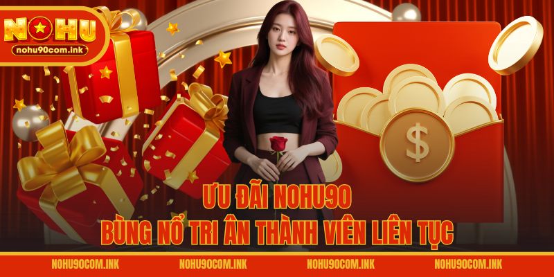 Ưu đãi NOHU90 bùng nổ tri ân thành viên liên tục
