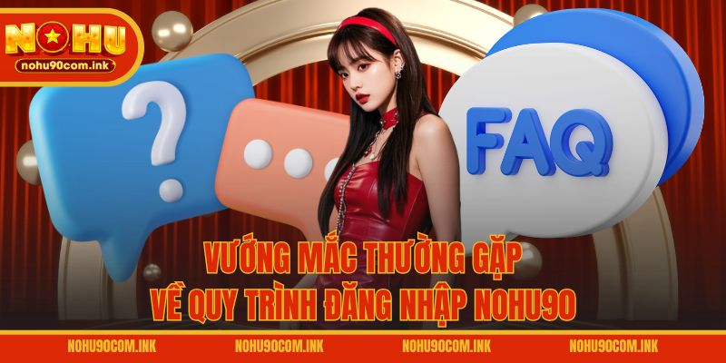 Vướng mắc thường gặp về quy trình đăng nhập NOHU90