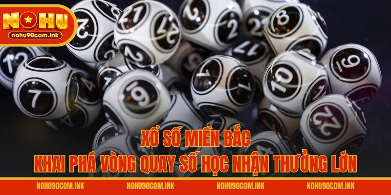 Xổ Số Miền Bắc – Khai Phá Vòng Quay Số Học Nhận Thưởng Lớn